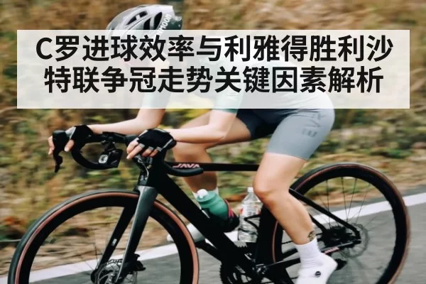 C罗进球效率与利雅得胜利沙特联争冠走势关键因素解析